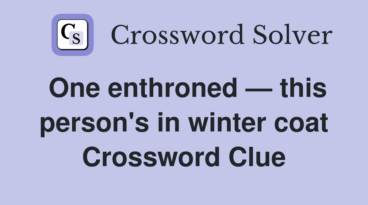 One enthroned — this person's in winter coat Crossword Clue Answers